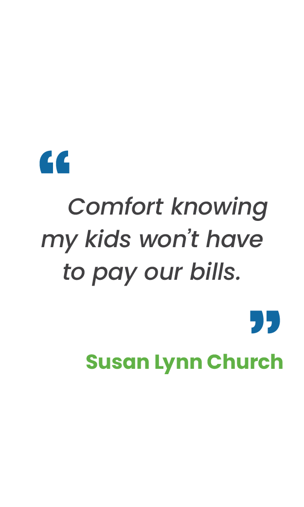 Large blue quotation mark; "Comfort knowing my kids won’t have to pay our bills.“ in gray; large blue quotation mark; Susan Lynn Church in green