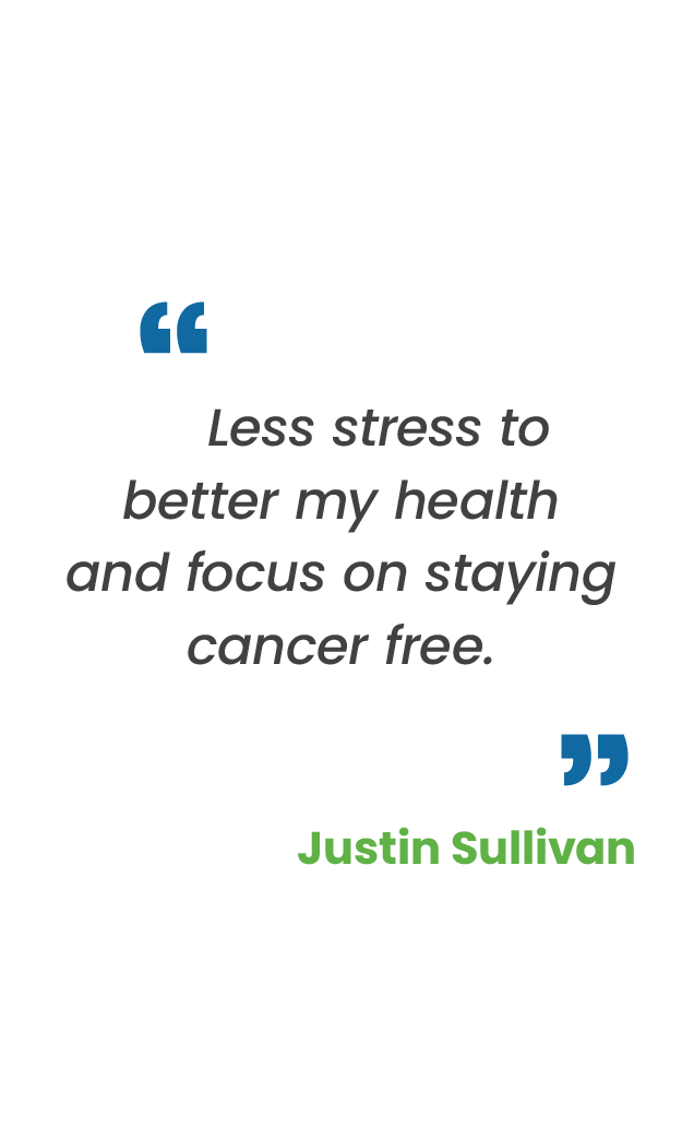 Large blue quotation mark; "Less stress to better my health and focus on staying cancer free.“ in gray; large blue quotation mark; Justin Sullivan in green