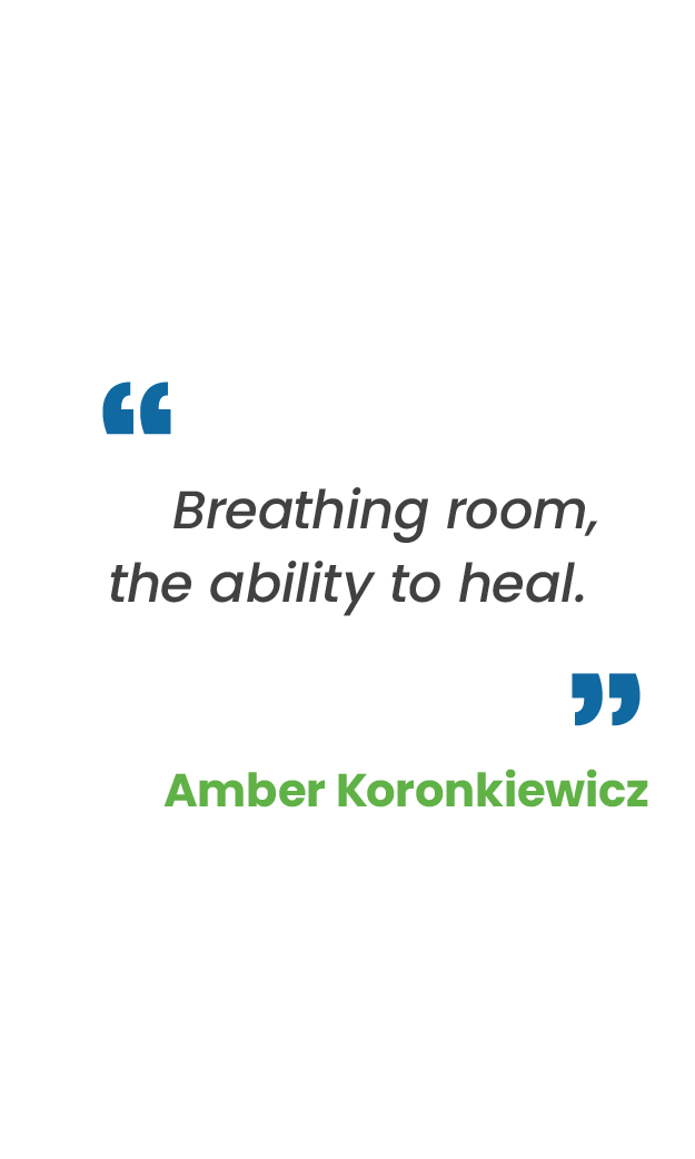 Large blue quotation mark; "Breathing room, the ability to heal.“ in gray; large blue quotation mark; Amber Koronkiewicz in green