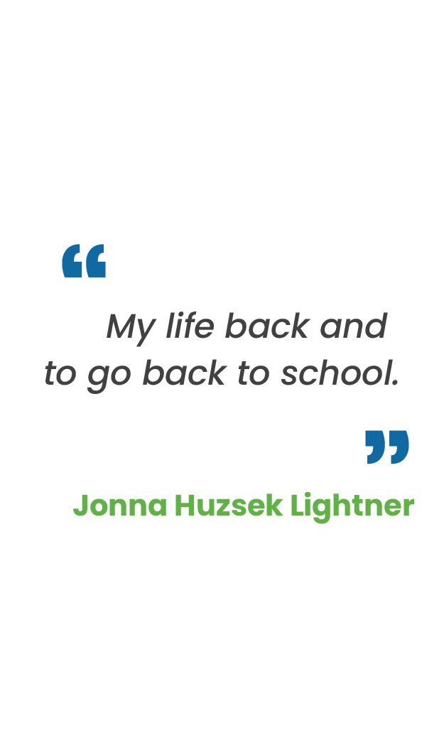 Large blue quotation mark; "My life back and to go back to school.“ in gray; large blue quotation mark; Jonna Huzsek Lightner in green