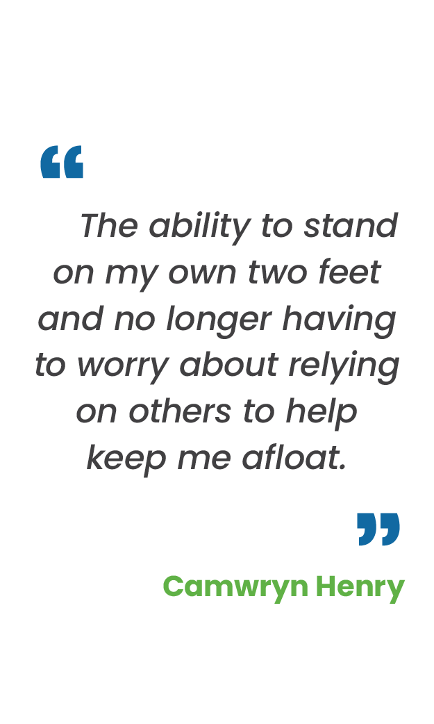Large blue quotation mark; "The ability to stand on my own two feet and no longer having to worry about relying on others to help keep me afloat.“ in gray; large blue quotation mark; Camwryn Henry in green