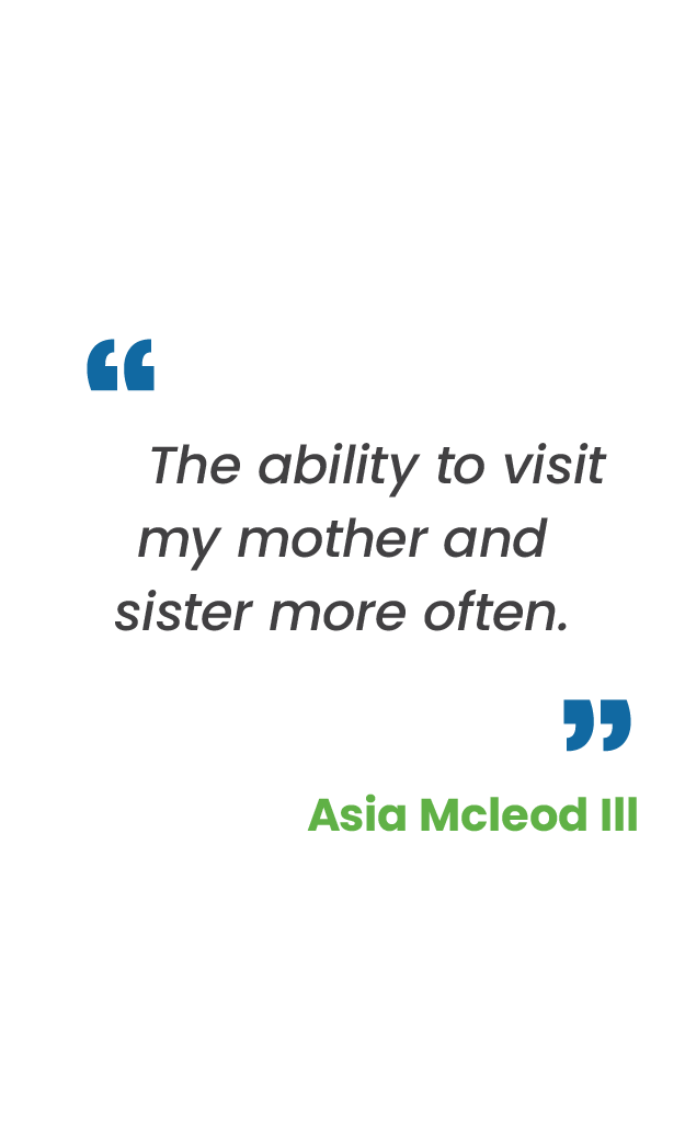 Large blue quotation mark; "The ability to visit my mother and sister more often." in gray; large blue quotation mark; Asia Mcleod Ill in green